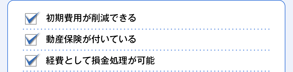 初期費用が削減できる、動産保険が付いている、経費として損金処理が可能