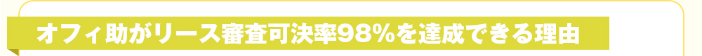 オフィ助がリース審査可決率98%を達成できる理由