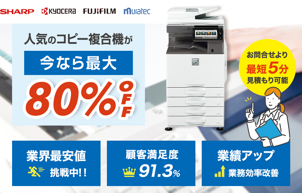 人気のコピー複合機が今なら最大80％off　業界最安値への挑戦は当たり前。アフターサービスも充実で顧客満足度91.3％　御社の業務効率を改善し、業績アップを実現